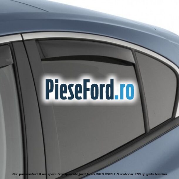 Set paravanturi 5 usi spate transparente Ford Focus 2019-2023 1.5 EcoBoost 150 cp YZDA benzina