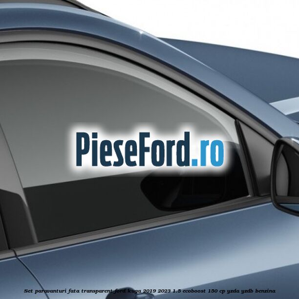 Set paravanturi fata transparent Ford Kuga 2019-2023 1.5 EcoBoost 150 cp YZDA, YZDB benzina