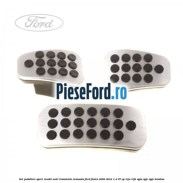 Set pedaliere sport model oval, transmisie manuala Ford Fiesta 2008-2012 1.4 97 cp RTJA, RTJB, SPJA, SPJC, SPJE benzina