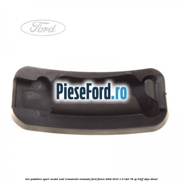 Set pedaliere sport model oval, transmisie manuala Ford Fiesta 2008-2012 1.6 TDCi 75 cp HHJF, UBJA diesel