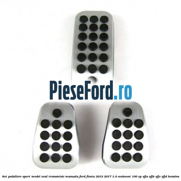 Set pedaliere sport model oval, transmisie manuala Ford Fiesta 2013-2017 1.0 EcoBoost 100 cp SFJA, SFJB, SFJC, SFJD benzina