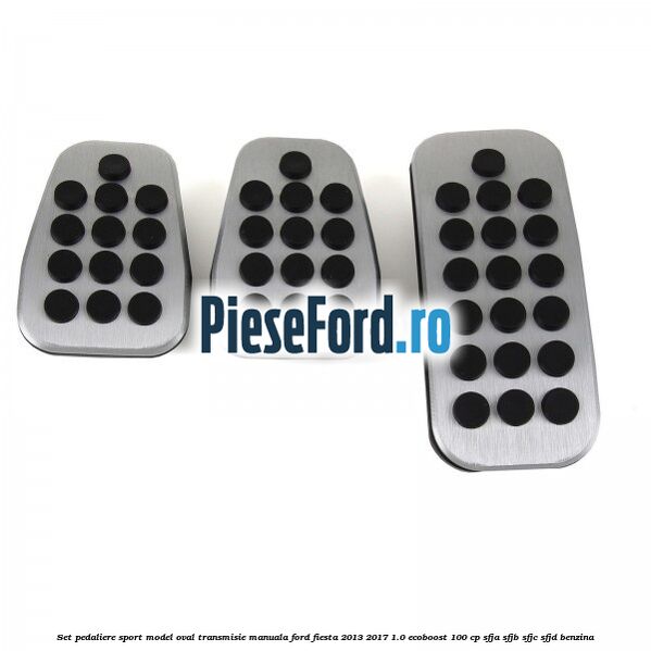 Set pedaliere sport model oval, transmisie manuala Ford Fiesta 2013-2017 1.0 EcoBoost 100 cp SFJA, SFJB, SFJC, SFJD benzina