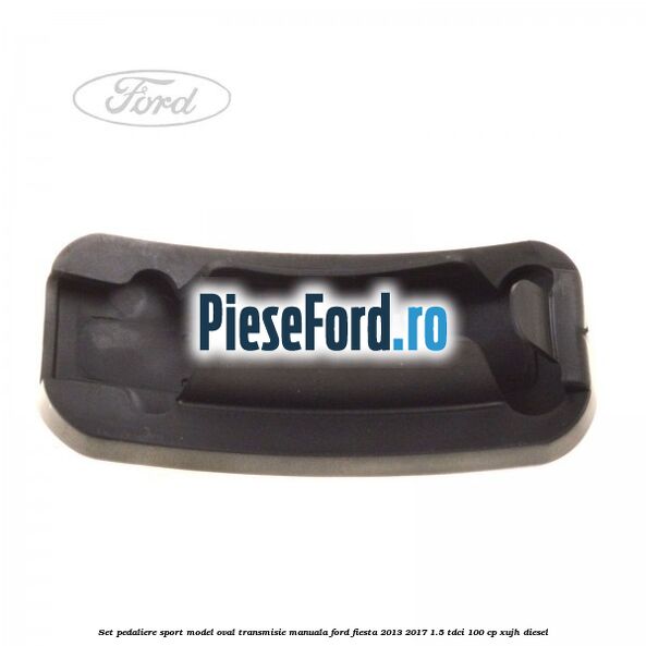 Set pedaliere sport model oval, transmisie manuala Ford Fiesta 2013-2017 1.5 TDCi 100 cp XUJH diesel