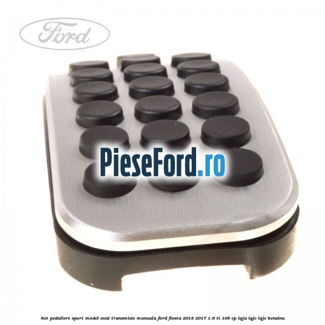 Set pedaliere sport model oval, transmisie manuala Ford Fiesta 2013-2017 1.6 Ti 105 cp IQJA, IQJC, IQJE benzina