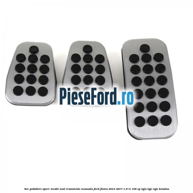 Set pedaliere sport model oval, transmisie manuala Ford Fiesta 2013-2017 1.6 Ti 105 cp IQJA, IQJC, IQJE benzina