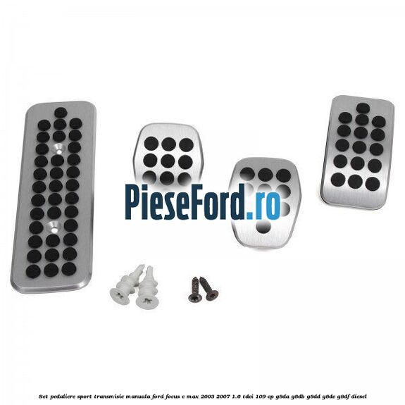Set pedaliere sport, transmisie manuala Ford Focus C-Max 2003-2007 1.6 TDCi 109 cp G8DA, G8DB, G8DD, G8DE, G8DF diesel