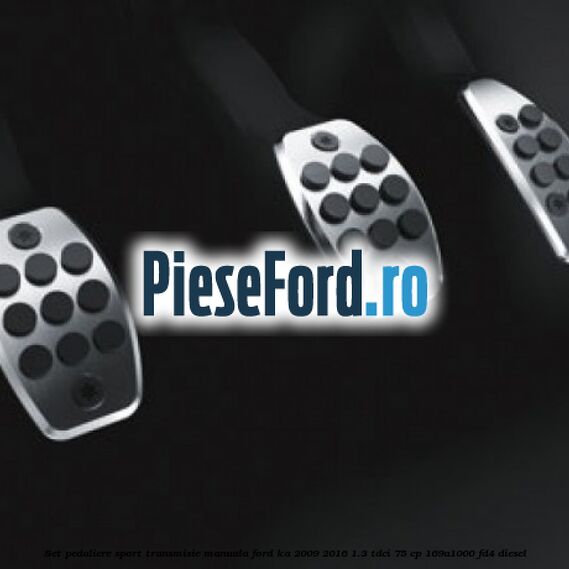Set pedaliere sport, transmisie manuala Ford Ka 2009-2016 1.3 TDCi 75 cp 169A1000, FD4 diesel