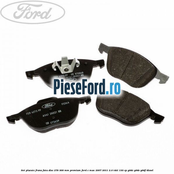 Set placute frana fata disc 278/300 mm premium Ford C-Max 2007-2011 2.0 TDCi 133 cp G6DC, G6DE, G6DF diesel