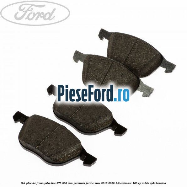 Set placute frana fata disc 278/300 mm premium Ford C-Max 2016-2020 1.0 EcoBoost 100 cp Set placute frana fata disc 278/300 mm premium Ford C-Max 2016-2020 1.0 EcoBoost 100 cp M2DA, SFDA benzina