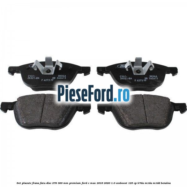 Set placute frana fata disc 278/300 mm premium Ford C-Max 2016-2020 1.0 EcoBoost 125 cp B7DA, M1DA, M1DD benzina
