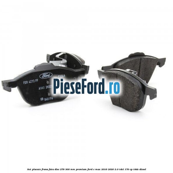 Set placute frana fata disc 278/300 mm premium Ford C-Max 2016-2020 2.0 TDCi 170 cp T8DE diesel