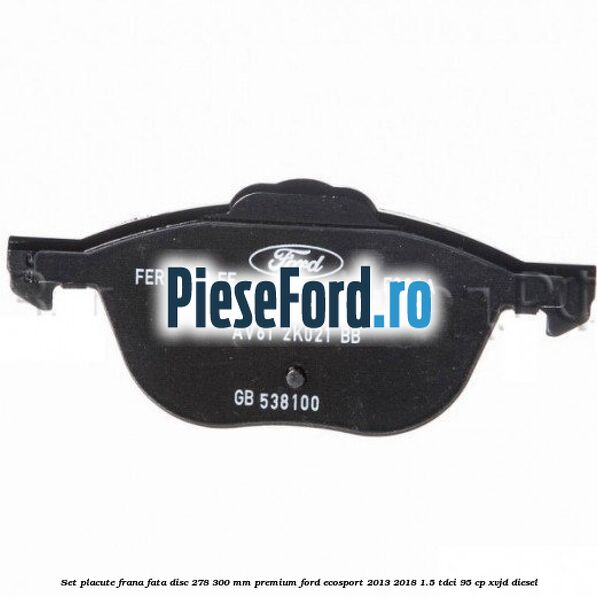 Set placute frana fata disc 278/300 mm premium Ford EcoSport 2013-2018 1.5 TDCi 95 cp XVJD diesel