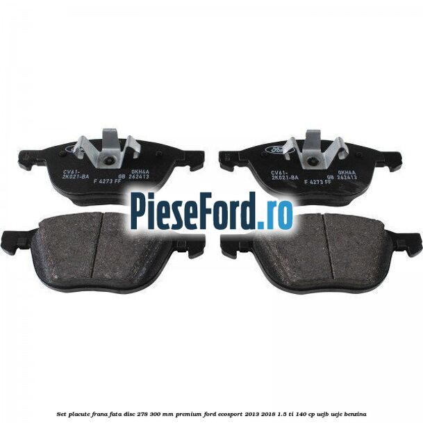 Set placute frana fata disc 278/300 mm premium Ford EcoSport 2013-2018 1.5 Ti 140 cp Set placute frana fata disc 278/300 mm premium Ford EcoSport 2013-2018 1.5 Ti 140 cp UEJB, UEJE benzina
