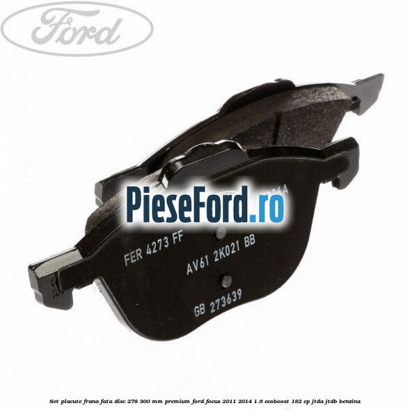 Set placute frana fata disc 278/300 mm premium Ford Focus 2011-2014 1.6 EcoBoost 182 cp JTDA, JTDB benzina