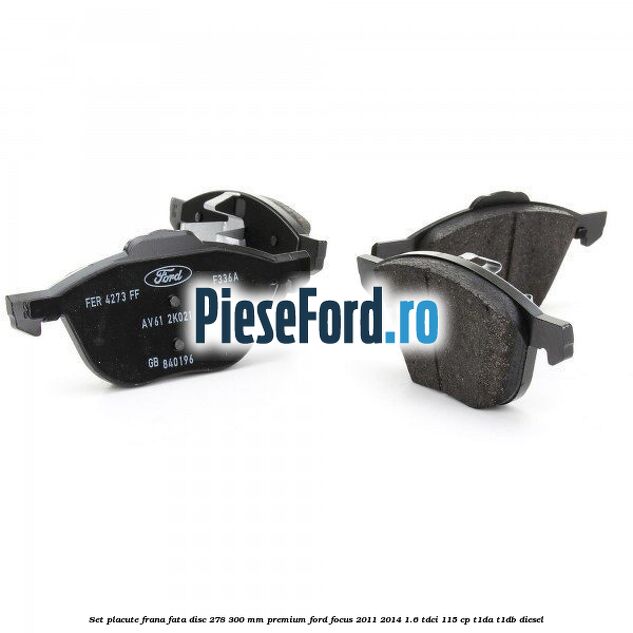 Set placute frana fata disc 278/300 mm premium Ford Focus 2011-2014 1.6 TDCi 115 cp T1DA, T1DB diesel