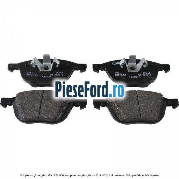 Set placute frana fata disc 278/300 mm premium Ford Focus 2014-2018 1.5 EcoBoost 182 cp M9DA, M9DB benzina