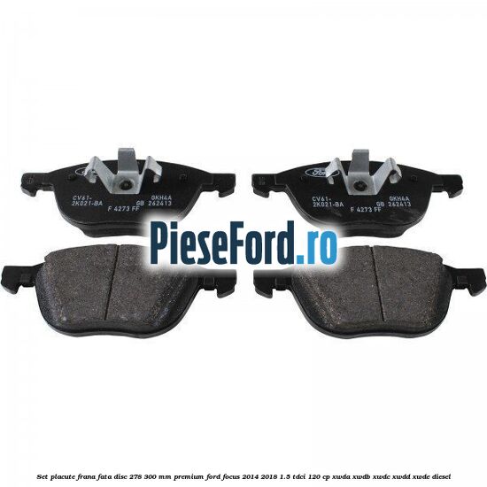 Set placute frana fata disc 278/300 mm premium Ford Focus 2014-2018 1.5 TDCi 120 cp XWDA, XWDB, XWDC, XWDD, XWDE diesel