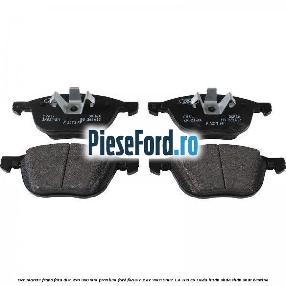 Set placute frana fata disc 278/300 mm premium Ford Focus C-Max 2003-2007 1.6 100 cp HWDA, HWDB, SHDA, SHDB, SHDC benzina