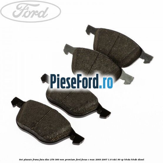 Set placute frana fata disc 278/300 mm premium Ford Focus C-Max 2003-2007 1.6 TDCi 90 cp HHDA, HHDB diesel