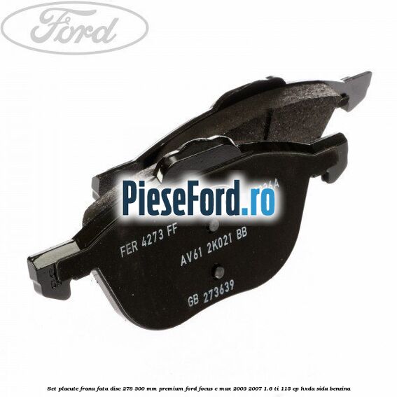 Set placute frana fata disc 278/300 mm premium Ford Focus C-Max 2003-2007 1.6 Ti 115 cp Set placute frana fata disc 278/300 mm premium Ford Focus C-Max 2003-2007 1.6 Ti 115 cp HXDA, SIDA benzina