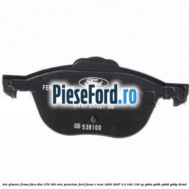 Set placute frana fata disc 278/300 mm premium Ford Focus C-Max 2003-2007 2.0 TDCi 136 cp G6DA, G6DB, G6DD, G6DG diesel