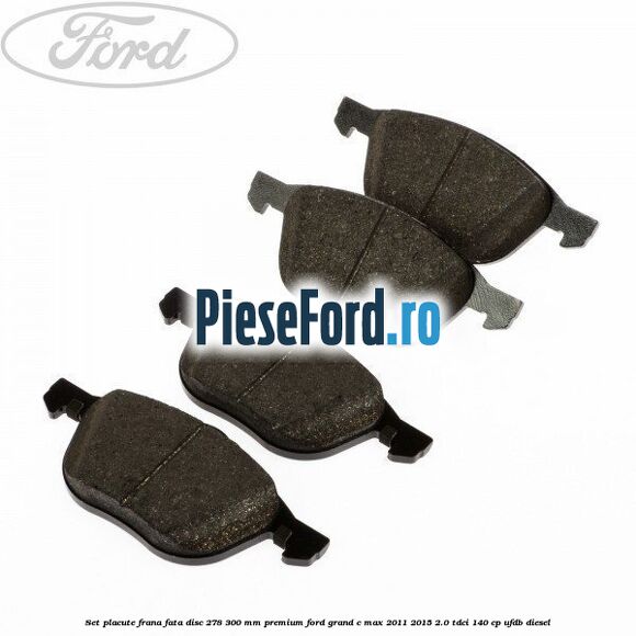 Set placute frana fata disc 278/300 mm premium Ford Grand C-Max 2011-2015 2.0 TDCi 140 cp UFDB diesel