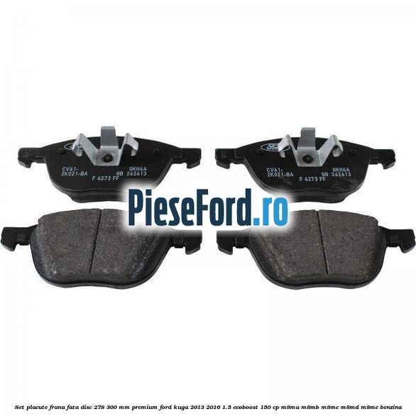 Set placute frana fata disc 278/300 mm premium Ford Kuga 2013-2016 1.5 EcoBoost 150 cp Set placute frana fata disc 278/300 mm premium Ford Kuga 2013-2016 1.5 EcoBoost 150 cp M8MA, M8MB, M8MC, M8MD, M8ME benzina