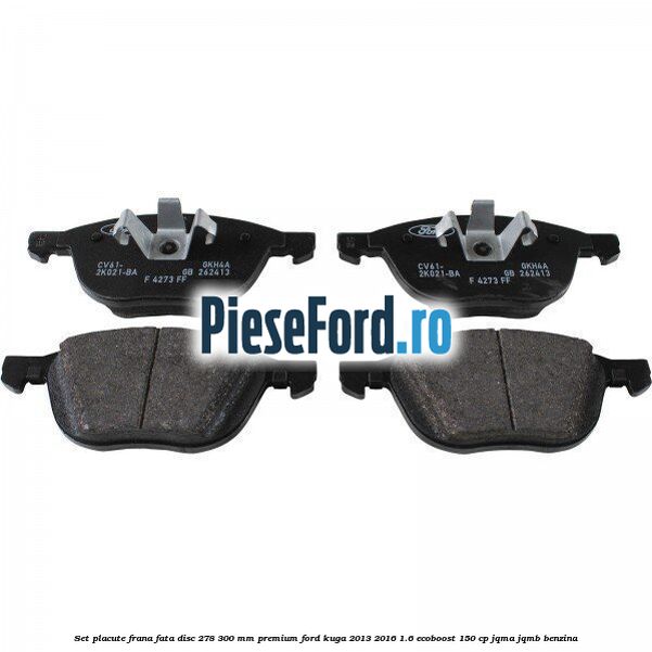 Set placute frana fata disc 278/300 mm premium Ford Kuga 2013-2016 1.6 EcoBoost 150 cp JQMA, JQMB benzina
