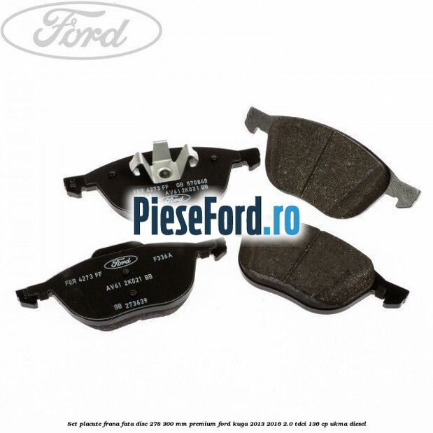 Set placute frana fata disc 278/300 mm premium Ford Kuga 2013-2016 2.0 TDCi 136 cp UKMA diesel