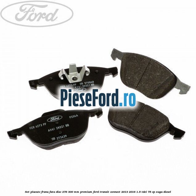 Set placute frana fata disc 278/300 mm premium Ford Transit Connect 2013-2018 1.5 TDCi 75 cp XUGA diesel