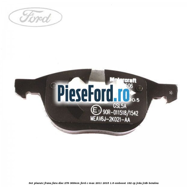 Set placute frana fata (disc 278/300mm) Ford C-Max 2011-2015 1.6 EcoBoost 182 cp Set placute frana fata (disc 278/300mm) Ford C-Max 2011-2015 1.6 EcoBoost 182 cp JTDA, JTDB benzina