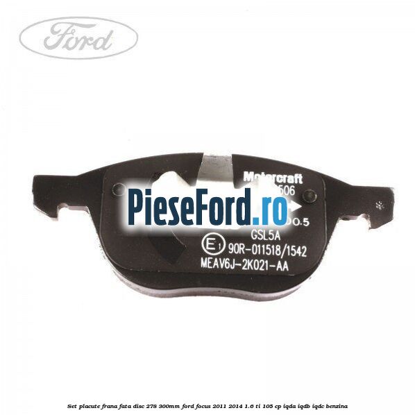 Set placute frana fata (disc 278/300mm) Ford Focus 2011-2014 1.6 Ti 105 cp Set placute frana fata (disc 278/300mm) Ford Focus 2011-2014 1.6 Ti 105 cp IQDA, IQDB, IQDC benzina