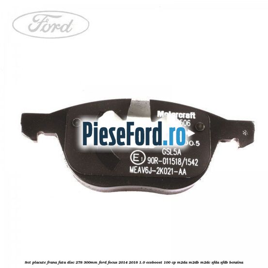 Set placute frana fata (disc 278/300mm) Ford Focus 2014-2018 1.0 EcoBoost 100 cp Set placute frana fata (disc 278/300mm) Ford Focus 2014-2018 1.0 EcoBoost 100 cp M2DA, M2DB, M2DC, SFDA, SFDB benzina