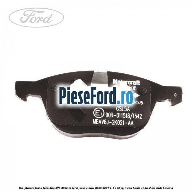 Set placute frana fata (disc 278/300mm) Ford Focus C-Max 2003-2007 1.6 100 cp HWDA, HWDB, SHDA, SHDB, SHDC benzina