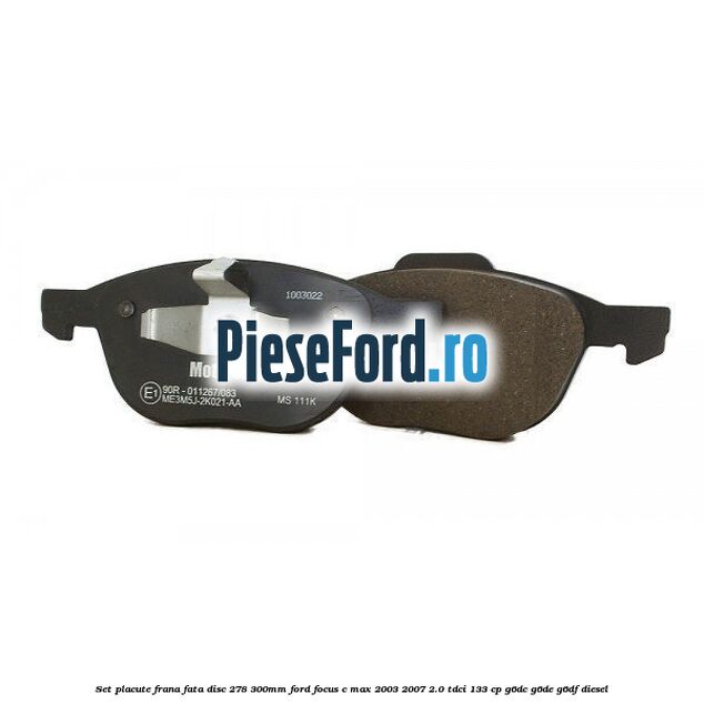 Set placute frana fata (disc 278/300mm) Ford Focus C-Max 2003-2007 2.0 TDCi 133 cp G6DC, G6DE, G6DF diesel