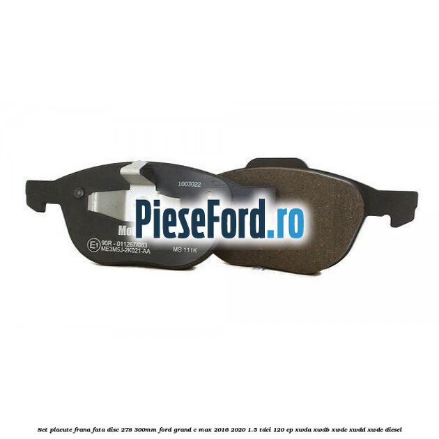Set placute frana fata (disc 278/300mm) Ford Grand C-Max 2016-2020 1.5 TDCi 120 cp XWDA, XWDB, XWDC, XWDD, XWDE diesel