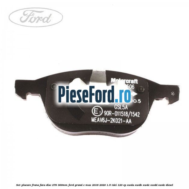Set placute frana fata (disc 278/300mm) Ford Grand C-Max 2016-2020 1.5 TDCi 120 cp XWDA, XWDB, XWDC, XWDD, XWDE diesel