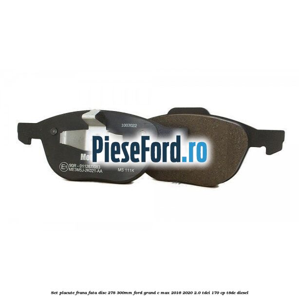 Set placute frana fata (disc 278/300mm) Ford Grand C-Max 2016-2020 2.0 TDCi 170 cp Set placute frana fata (disc 278/300mm) Ford Grand C-Max 2016-2020 2.0 TDCi 170 cp T8DE diesel