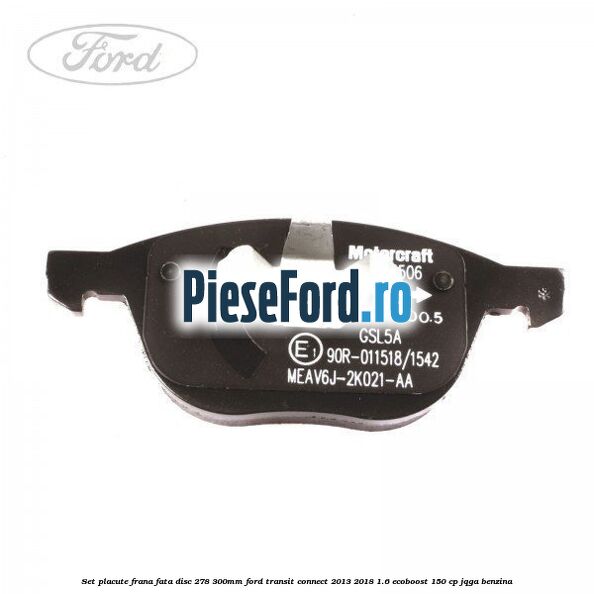 Set placute frana fata (disc 278/300mm) Ford Transit Connect 2013-2018 1.6 EcoBoost 150 cp Set placute frana fata (disc 278/300mm) Ford Transit Connect 2013-2018 1.6 EcoBoost 150 cp JQGA benzina