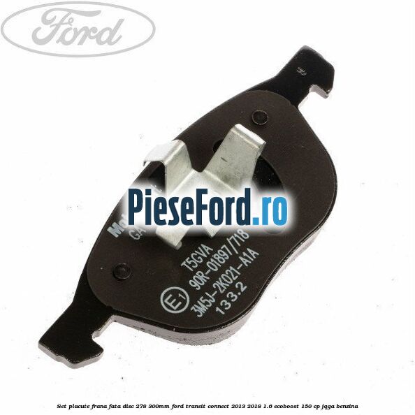 Set placute frana fata (disc 278/300mm) Ford Transit Connect 2013-2018 1.6 EcoBoost 150 cp Set placute frana fata (disc 278/300mm) Ford Transit Connect 2013-2018 1.6 EcoBoost 150 cp JQGA benzina