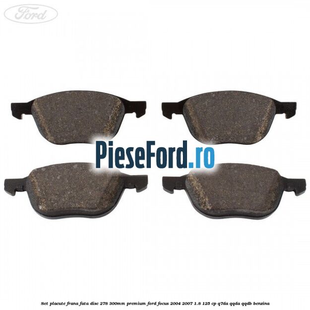Set placute frana fata disc 278/300mm premium Ford Focus 2004-2007 1.8 125 cp Set placute frana fata disc 278/300mm premium Ford Focus 2004-2007 1.8 125 cp Q7DA, QQDA, QQDB benzina