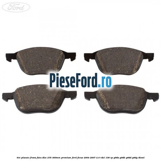 Set placute frana fata disc 278/300mm premium Ford Focus 2004-2007 2.0 TDCi 136 cp G6DA, G6DB, G6DD, G6DG diesel