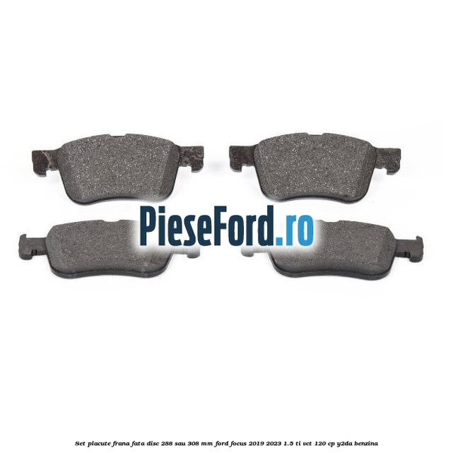 Set placute frana fata disc 288 sau 308 mm Ford Focus 2019-2023 1.5 Ti-VCT 120 cp Y2DA benzina