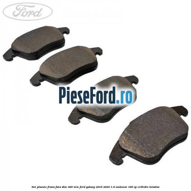 Set placute frana fata disc 300 mm Ford Galaxy 2015-2023 1.5 EcoBoost 165 cp C15HDTX benzina