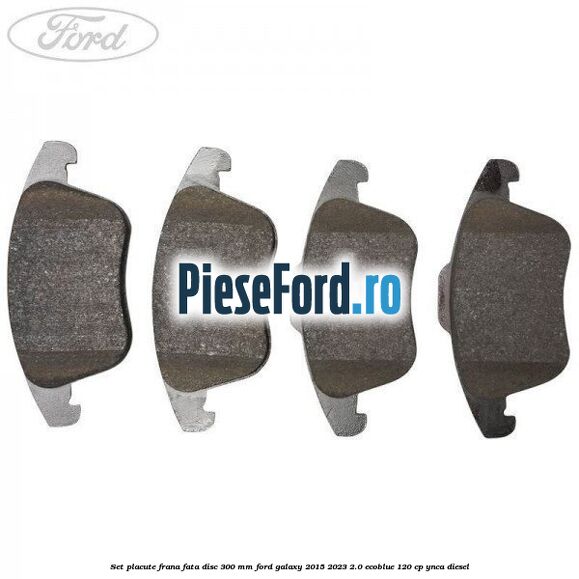 Set placute frana fata disc 300 mm Ford Galaxy 2015-2023 2.0 EcoBlue 120 cp YNCA diesel
