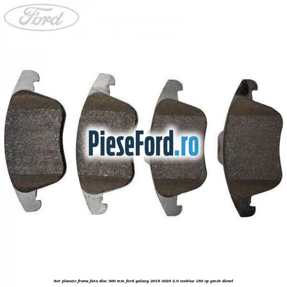 Set placute frana fata disc 300 mm Ford Galaxy 2015-2023 2.0 EcoBlue 150 cp YMCB diesel