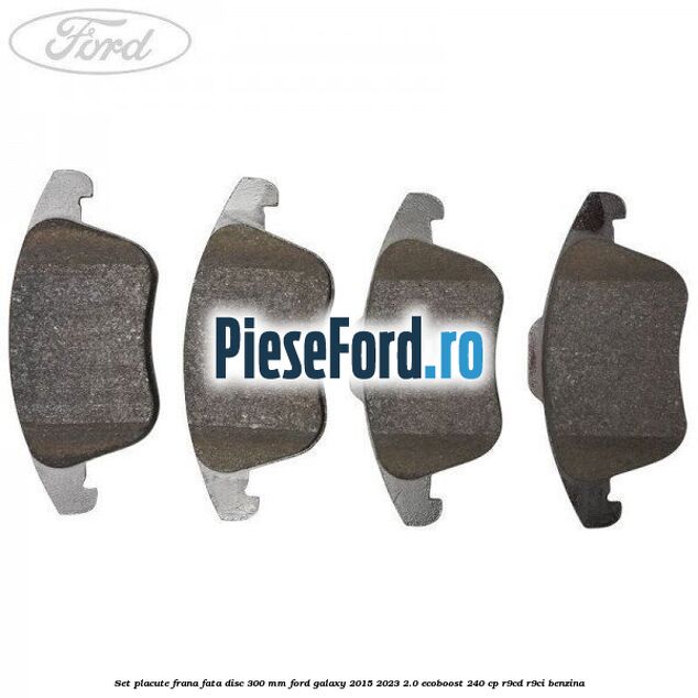 Set placute frana fata disc 300 mm Ford Galaxy 2015-2023 2.0 EcoBoost 240 cp R9CD, R9CI benzina