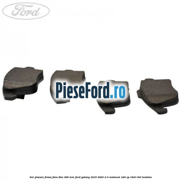 Set placute frana fata disc 300 mm Ford Galaxy 2015-2023 2.0 EcoBoost 240 cp R9CD, R9CI benzina