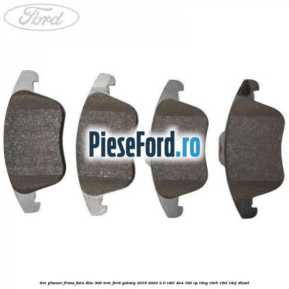 Set placute frana fata disc 300 mm Ford Galaxy 2015-2023 2.0 TDCi 4x4 180 cp T8CG, T8CH, T8CI, T8CJ diesel