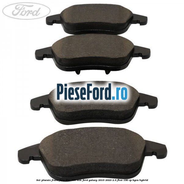 Set placute frana fata disc 300 mm Ford Galaxy 2015-2023 2.5 FHEV 190 cp BGCA hybrid